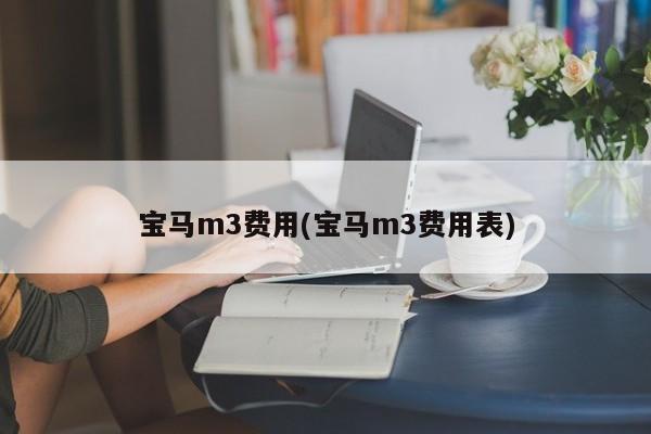 宝马m3费用(宝马m3费用表)