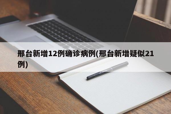 邢台新增12例确诊病例(邢台新增疑似21例)