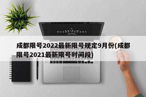 成都限号2022最新限号规定9月份(成都限号2021最新限号时间段)