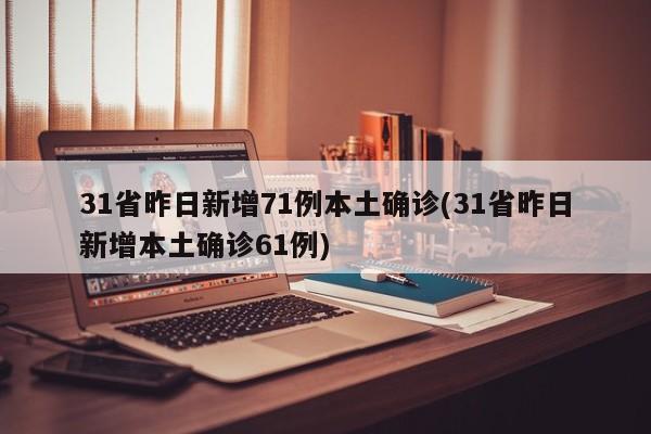 31省昨日新增71例本土确诊(31省昨日新增本土确诊61例)