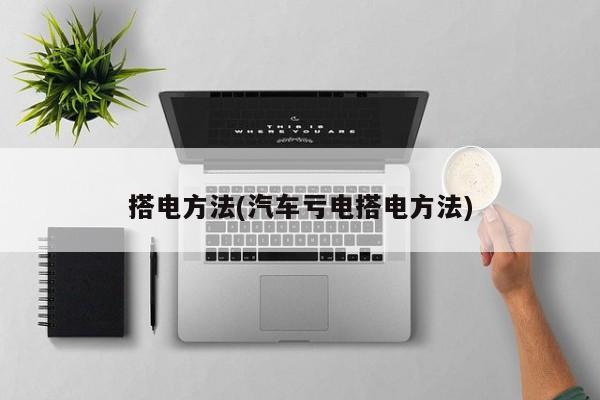 搭电方法(汽车亏电搭电方法)