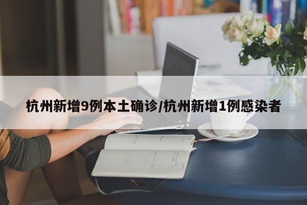 杭州新增9例本土确诊/杭州新增1例感染者