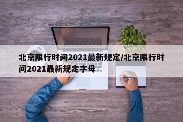 北京限行时间2021最新规定/北京限行时间2021最新规定字母