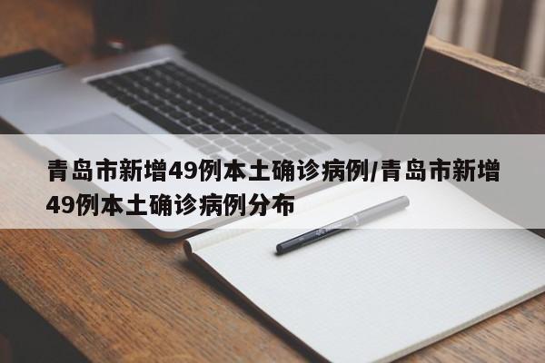 青岛市新增49例本土确诊病例/青岛市新增49例本土确诊病例分布