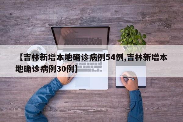 【吉林新增本地确诊病例54例,吉林新增本地确诊病例30例】